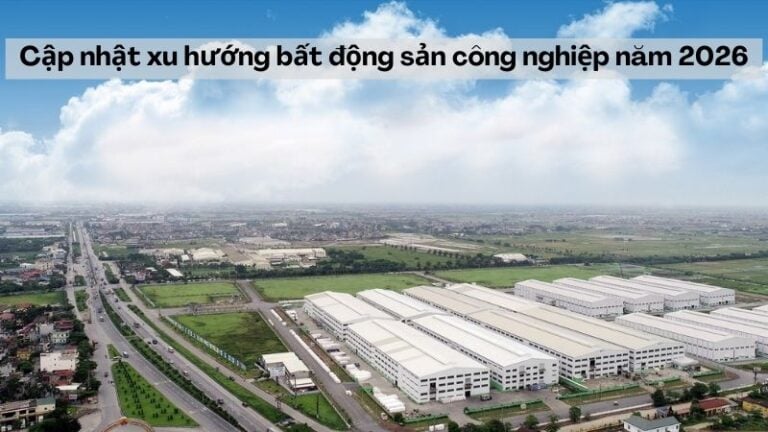 Cập nhật xu hướng bất động sản công nghiệp năm 2026